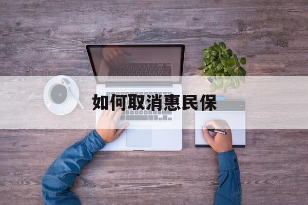 齐齐哈尔最新如何取消惠民保方法分析(最方便真实的齐齐哈尔如何取消惠民保自动续费方法)