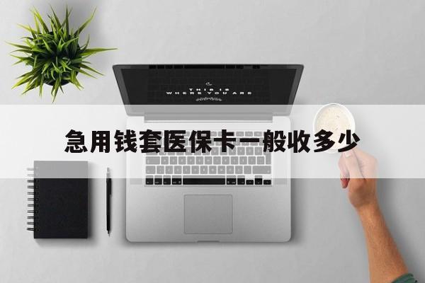 齐齐哈尔最新急用钱套医保卡一般收多少方法分析(最方便真实的齐齐哈尔套医保卡一般几个点方法)
