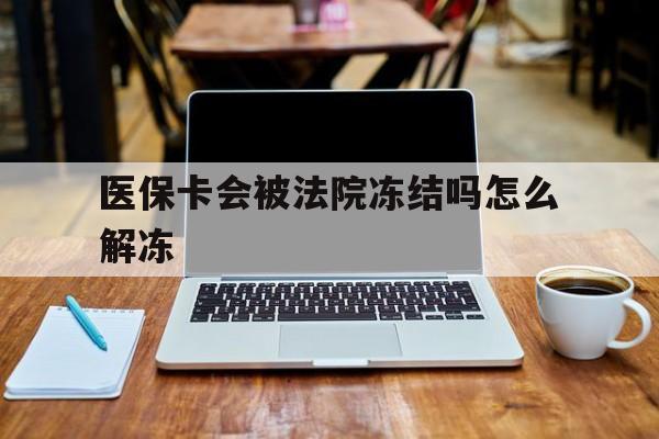 齐齐哈尔最新医保卡会被法院冻结吗怎么解冻方法分析(最方便真实的齐齐哈尔医保卡是否会被冻结方法)