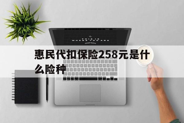 齐齐哈尔最新惠民代扣保险258元是什么险种方法分析(最方便真实的齐齐哈尔惠民保险是什么保险149元方法)