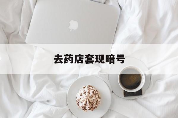 齐齐哈尔最新去药店套现暗号方法分析(最方便真实的齐齐哈尔去药店套现暗号是真的吗方法)