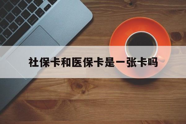 齐齐哈尔最新社保卡和医保卡是一张卡吗方法分析(最方便真实的齐齐哈尔广州社保卡和医保卡是一张卡吗方法)